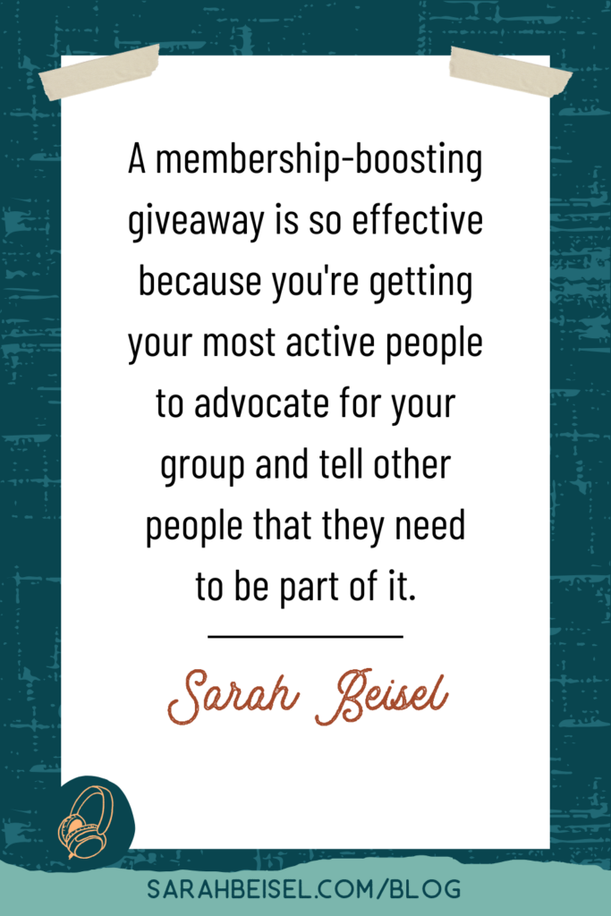 A dark blue background with a white box in the center, and small pieces of tape at the top of the box. Inside the box is a quote from Sarah Beisel which reads "a membership-boosting giveaway is so effective because you're getting your most active people to advocate for your group and tell other people that they need to be part of it."