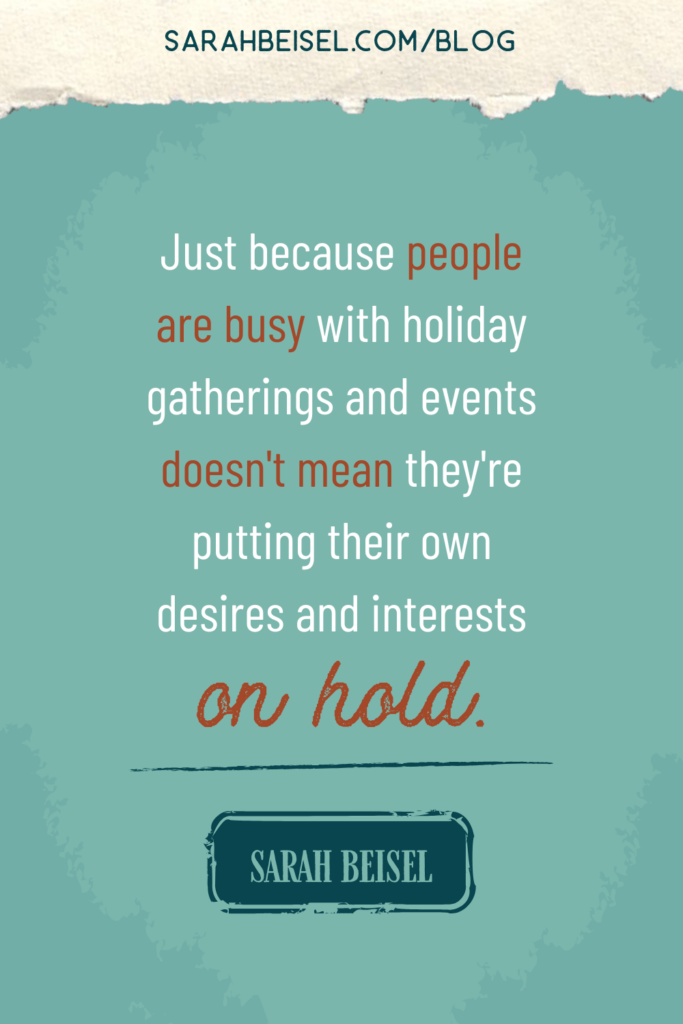 A light teal background with corners that fade to a darker shade of teal, and a quote from Sarah Beisel in the center which reads "just because people are busy with holiday gatherings and events doesn't mean they're putting their own desires and interests on hold."