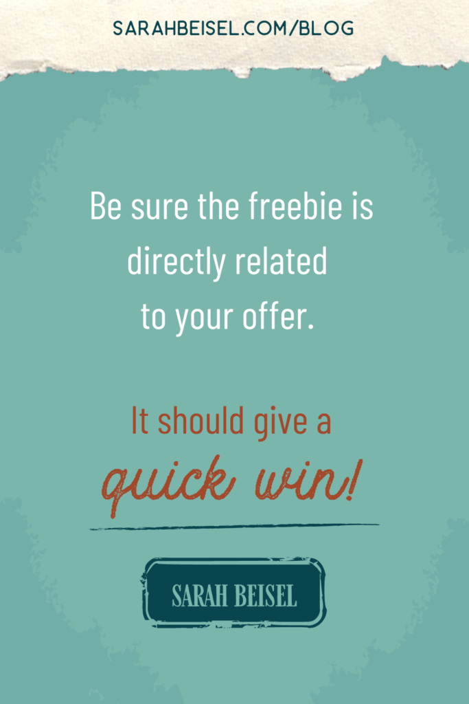 Quote graphic with a teal background. quote reads Be sure the freebie is directly realtes to your offer. It should give a quick win! -Sarah Beisel